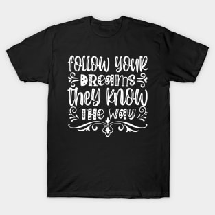 Follow your dreams they know the way T-Shirt